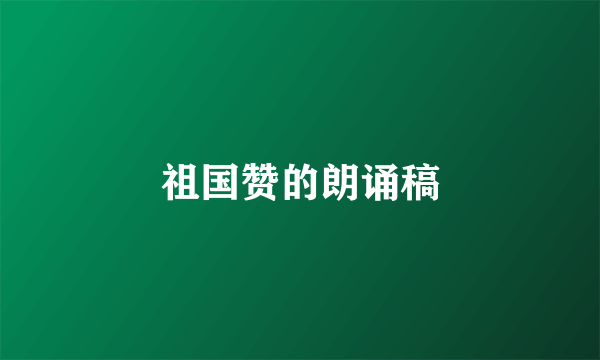 祖国赞的朗诵稿