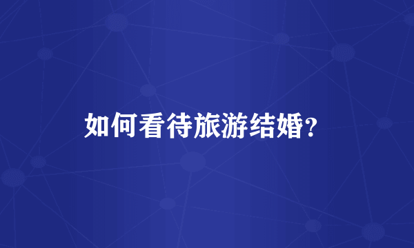如何看待旅游结婚？