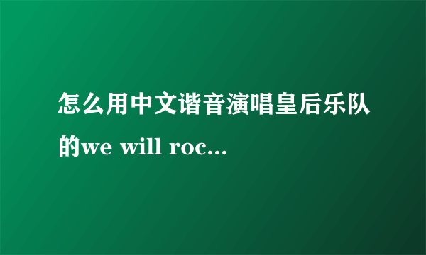 怎么用中文谐音演唱皇后乐队的we will rock you？