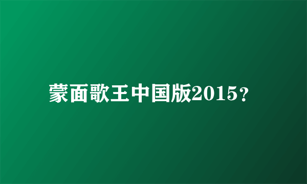 蒙面歌王中国版2015？