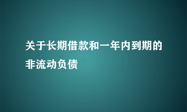 关于长期借款和一年内到期的非流动负债