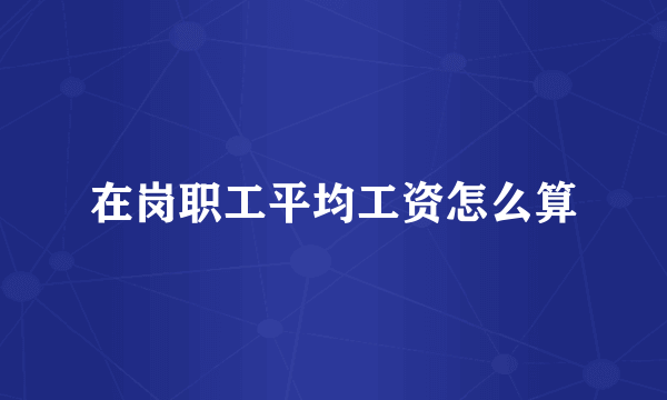 在岗职工平均工资怎么算