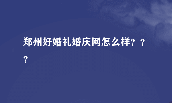 郑州好婚礼婚庆网怎么样？？？