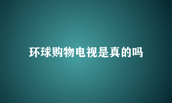 环球购物电视是真的吗