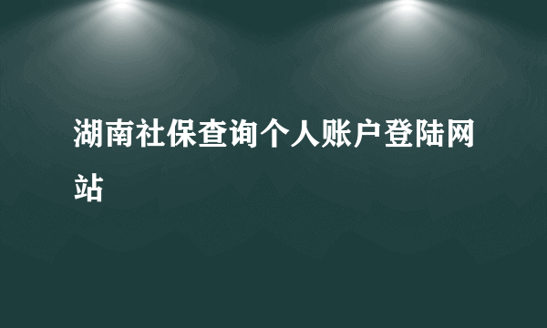 湖南社保查询个人账户登陆网站