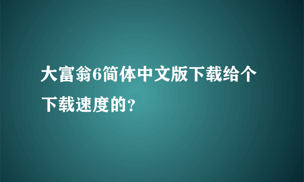 大富翁6简体中文版下载给个下载速度的？