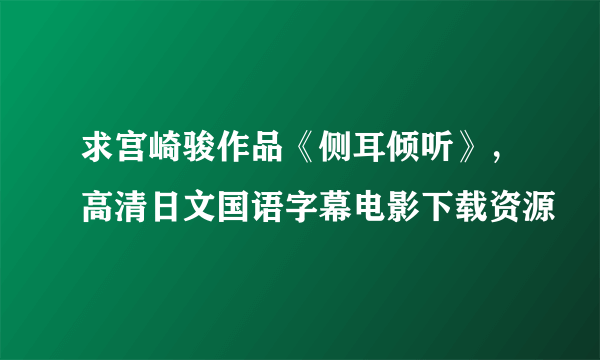 求宫崎骏作品《侧耳倾听》，高清日文国语字幕电影下载资源