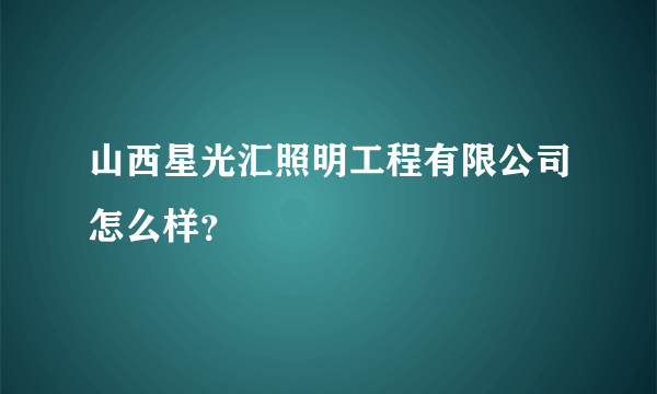 山西星光汇照明工程有限公司怎么样？