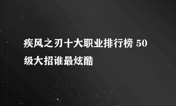 疾风之刃十大职业排行榜 50级大招谁最炫酷