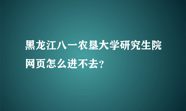黑龙江八一农垦大学研究生院网页怎么进不去？