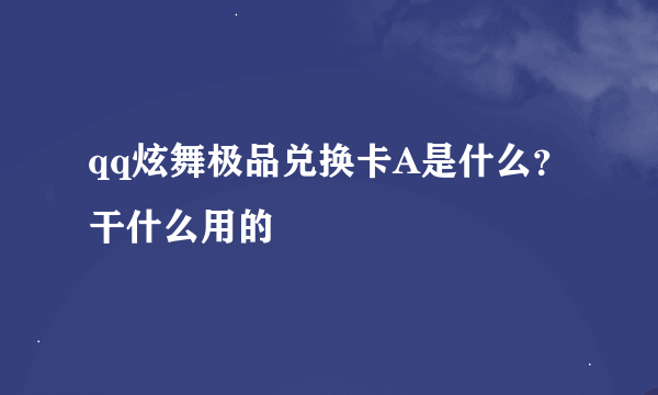 qq炫舞极品兑换卡A是什么？干什么用的
