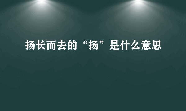 扬长而去的“扬”是什么意思