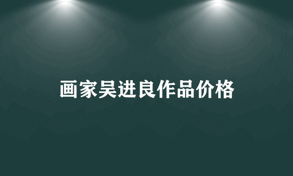 画家吴进良作品价格