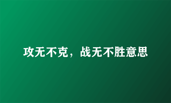攻无不克，战无不胜意思