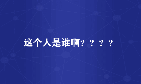 这个人是谁啊？？？？