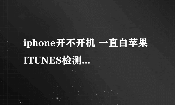 iphone开不开机 一直白苹果 ITUNES检测不到IPHONE