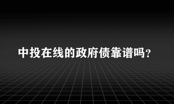 中投在线的政府债靠谱吗？