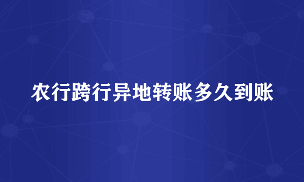 农行跨行异地转账多久到账