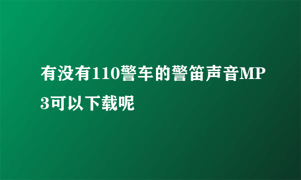 有没有110警车的警笛声音MP3可以下载呢