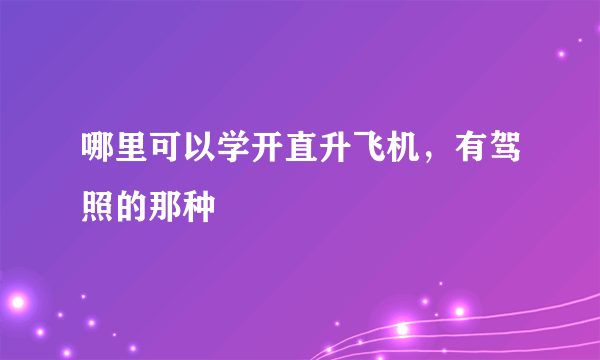 哪里可以学开直升飞机，有驾照的那种
