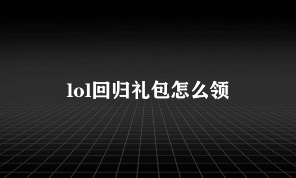 lol回归礼包怎么领