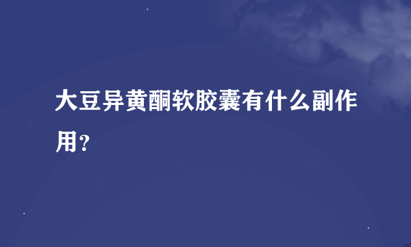 大豆异黄酮软胶囊有什么副作用？