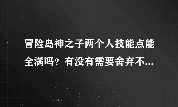 冒险岛神之子两个人技能点能全满吗？有没有需要舍弃不满的技能？