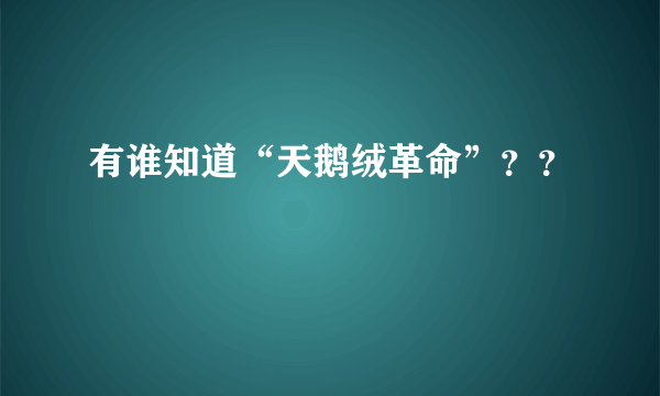 有谁知道“天鹅绒革命”？？