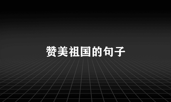 赞美祖国的句子