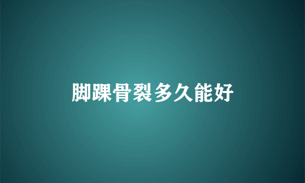 脚踝骨裂多久能好