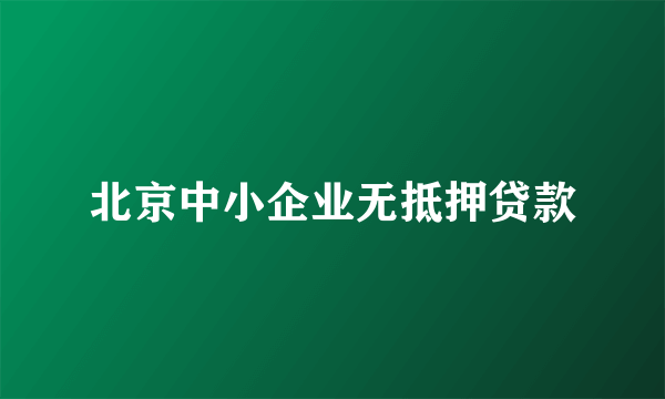 北京中小企业无抵押贷款