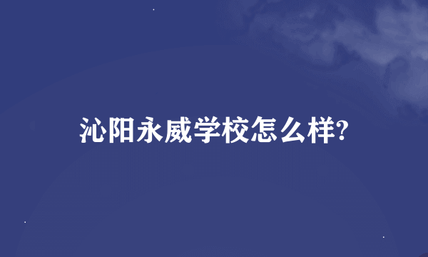 沁阳永威学校怎么样?