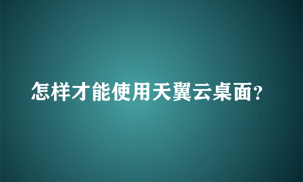 怎样才能使用天翼云桌面？