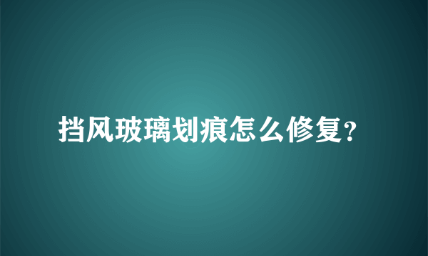 挡风玻璃划痕怎么修复？