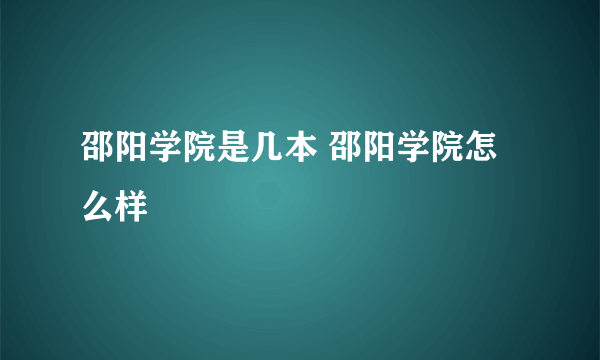 邵阳学院是几本 邵阳学院怎么样