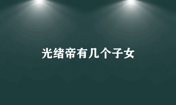 光绪帝有几个子女