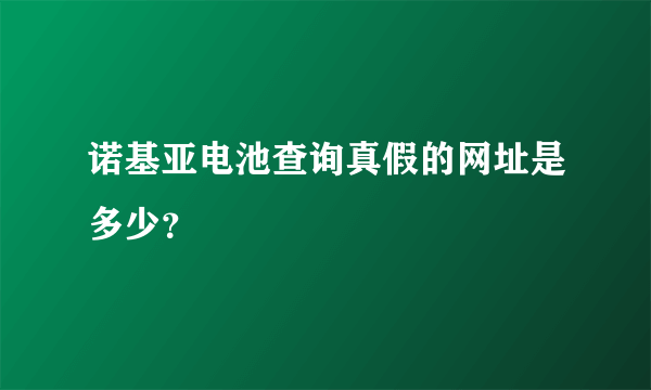 诺基亚电池查询真假的网址是多少？