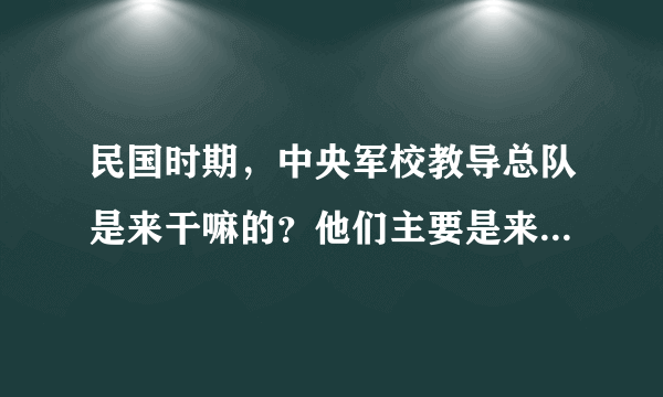 民国时期，中央军校教导总队是来干嘛的？他们主要是来作战的，还是主要来教黄埔军校的学生的？还是其他？