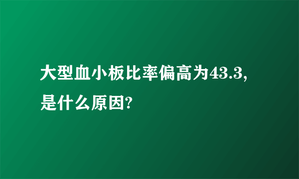 大型血小板比率偏高为43.3,是什么原因?