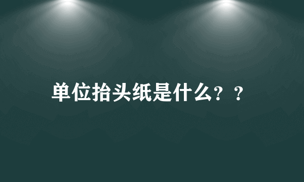 单位抬头纸是什么？？