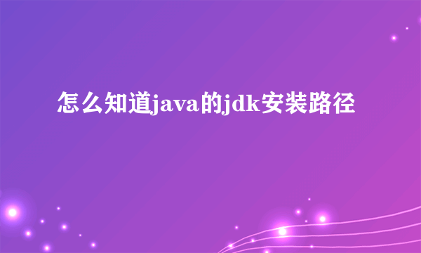 怎么知道java的jdk安装路径