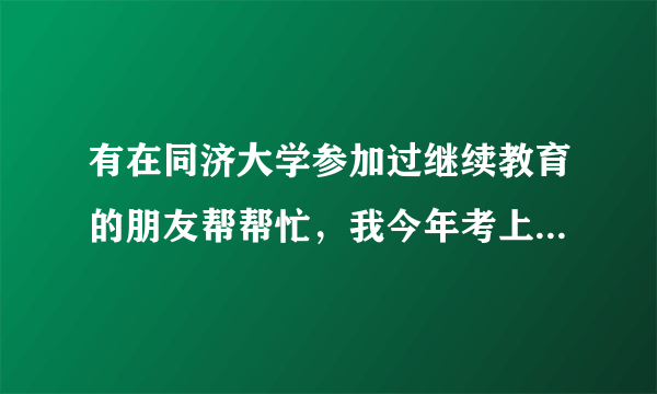 有在同济大学参加过继续教育的朋友帮帮忙，我今年考上了，工作原因没办法去上课，同济大学对这方面严格吗