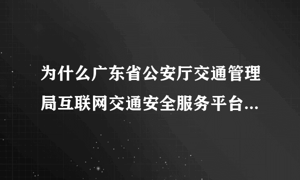 为什么广东省公安厅交通管理局互联网交通安全服务平台就是一垃圾
