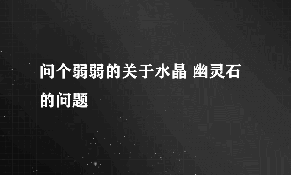 问个弱弱的关于水晶 幽灵石的问题