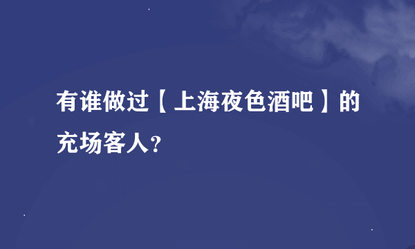 有谁做过【上海夜色酒吧】的充场客人？