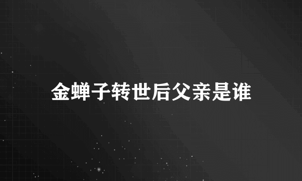 金蝉子转世后父亲是谁