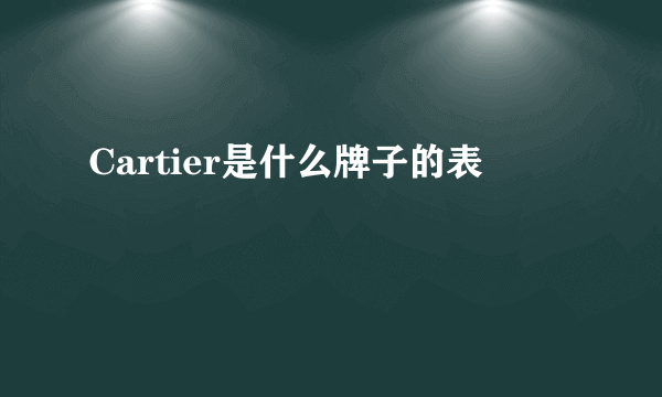 Cartier是什么牌子的表