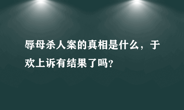 辱母杀人案的真相是什么，于欢上诉有结果了吗？