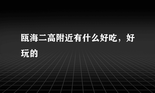 瓯海二高附近有什么好吃，好玩的
