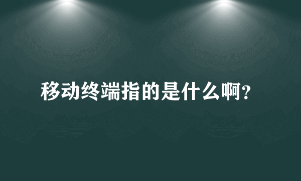 移动终端指的是什么啊？